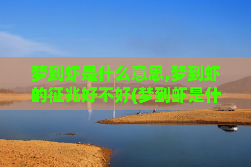 梦到虾是什么意思,梦到虾的征兆好不好(梦到虾是什么意思周公解梦)