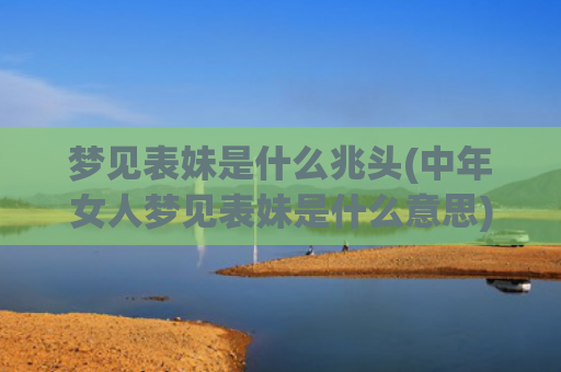梦见表妹是什么兆头(中年女人梦见表妹是什么意思)