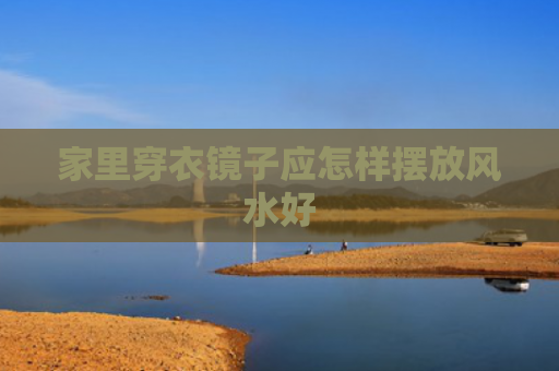 家里穿衣镜子应怎样摆放风水好