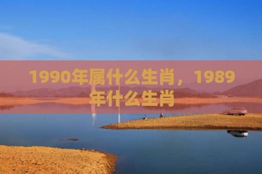 1990年属什么生肖，1989年什么生肖