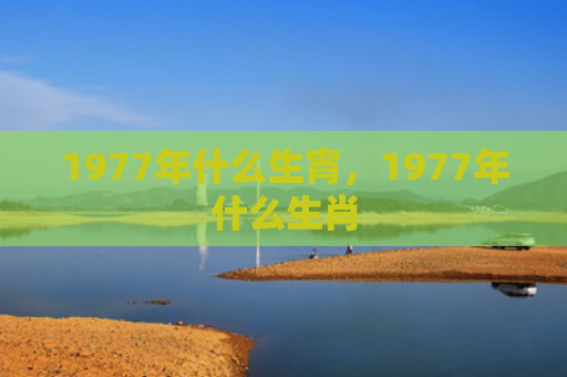 1977年什么生宵，1977年什么生肖