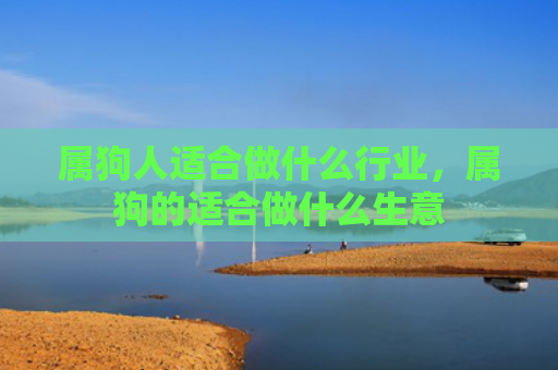 属狗人适合做什么行业，属狗的适合做什么生意
