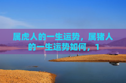 属虎人的一生运势，属猪人的一生运势如何，1