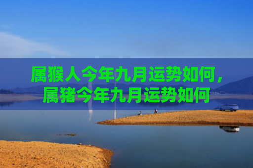 属猴人今年九月运势如何，属猪今年九月运势如何