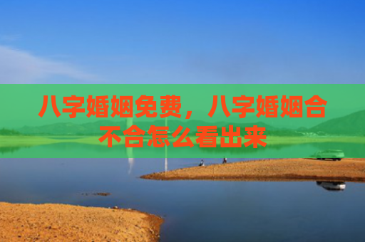 八字婚姻免费，八字婚姻合不合怎么看出来