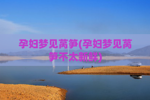 孕妇梦见莴笋(孕妇梦见莴笋不太新鲜)
