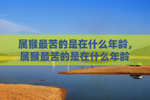 属猴最苦的是在什么年龄，属猴最苦的是在什么年龄
