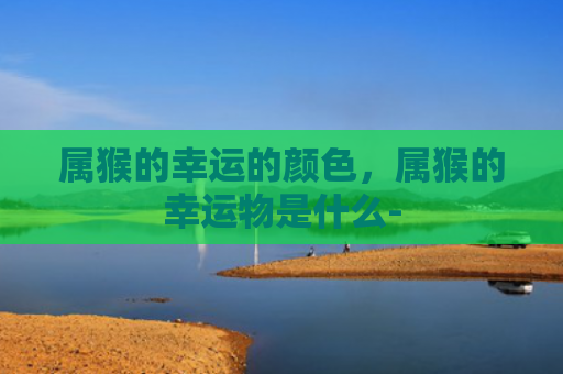 属猴的幸运的颜色，属猴的幸运物是什么-