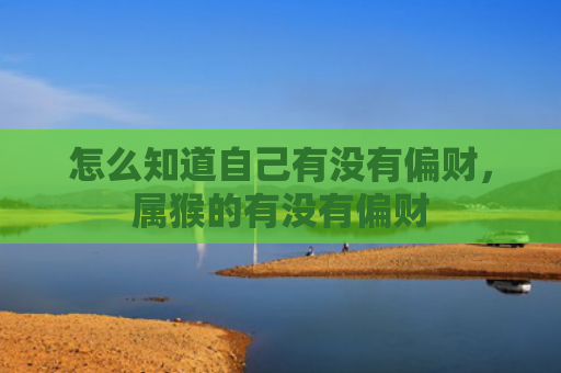 怎么知道自己有没有偏财，属猴的有没有偏财