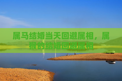 属马结婚当天回避属相，属猴的结婚回避属相