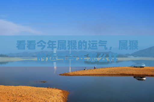 看看今年属猴的运气，属猴的运气今年怎么样