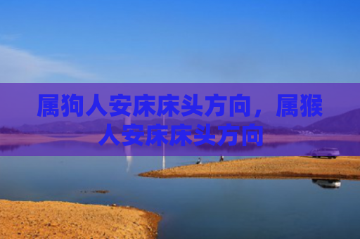 属狗人安床床头方向，属猴人安床床头方向