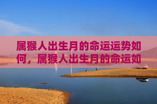 属猴人出生月的命运运势如何，属猴人出生月的命运如何