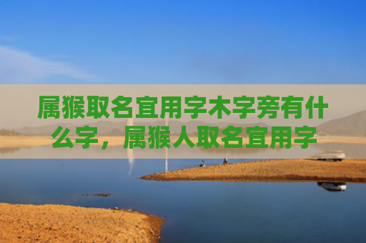 属猴取名宜用字木字旁有什么字，属猴人取名宜用字