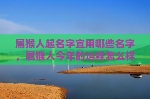 属猴人起名字宜用哪些名字，属猴人今年的运程怎么样