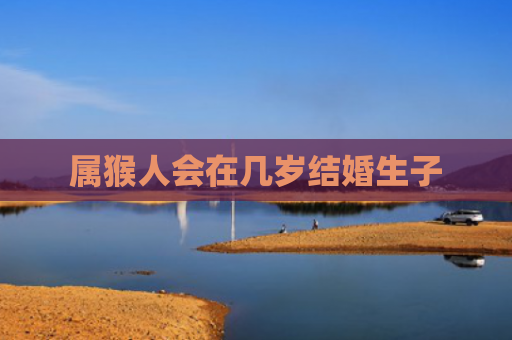 属猴人会在几岁结婚生子