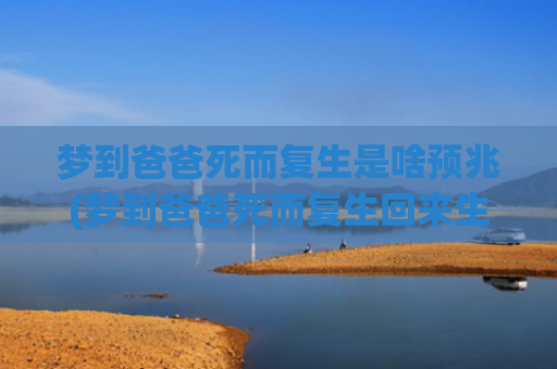 梦到爸爸死而复生是啥预兆(梦到爸爸死而复生回来生活大家都来看他)