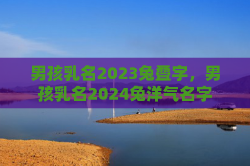 男孩乳名2023兔叠字，男孩乳名2024兔洋气名字