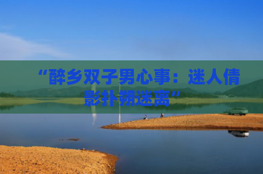 “醉乡双子男心事：迷人倩影扑朔迷离”