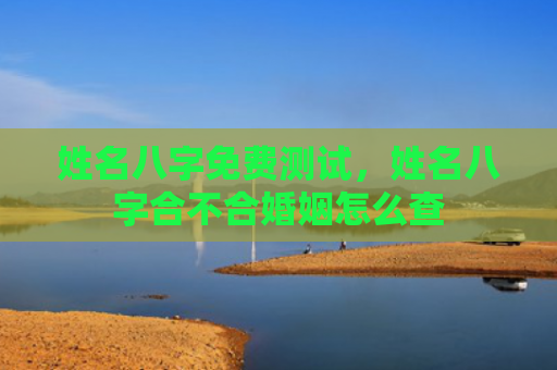 姓名八字免费测试，姓名八字合不合婚姻怎么查