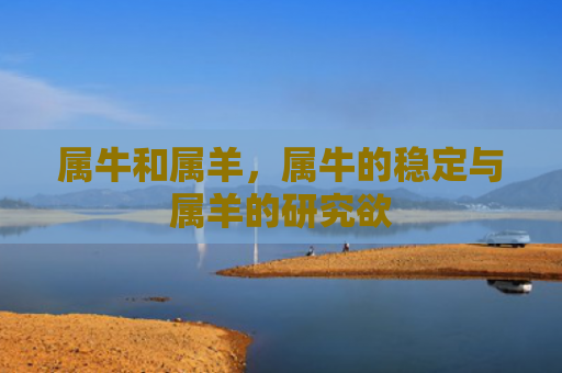 属牛和属羊，属牛的稳定与属羊的研究欲