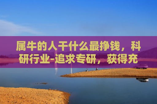 属牛的人干什么最挣钱，科研行业-追求专研，获得充实