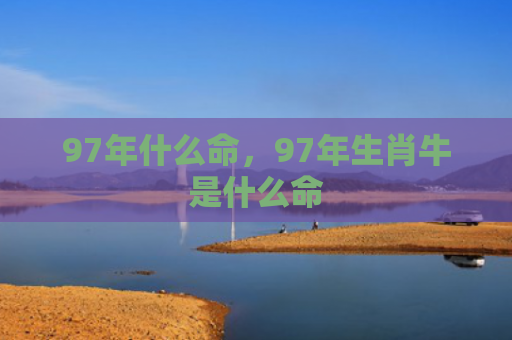 97年什么命，97年生肖牛是什么命