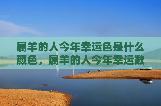 属羊的人今年幸运色是什么颜色，属羊的人今年幸运数字