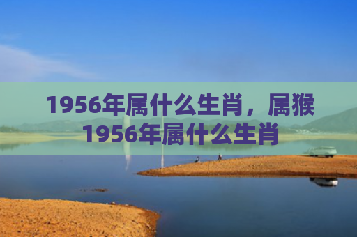 1956年属什么生肖，属猴1956年属什么生肖
