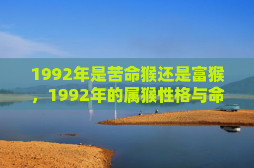 1992年是苦命猴还是富猴，1992年的属猴性格与命运