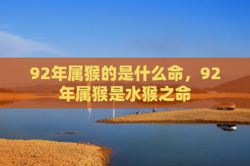 92年属猴的是什么命，92年属猴是水猴之命