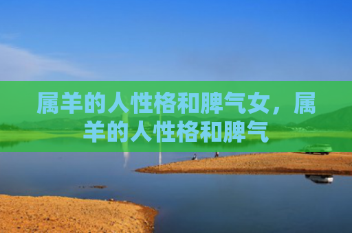 属羊的人性格和脾气女，属羊的人性格和脾气