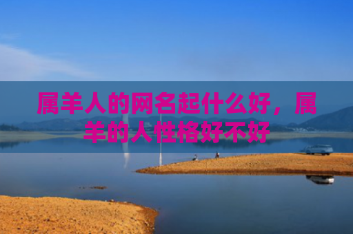 属羊人的网名起什么好，属羊的人性格好不好