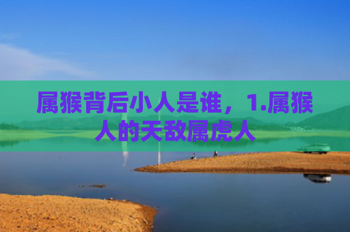 属猴背后小人是谁，1.属猴人的天敌属虎人