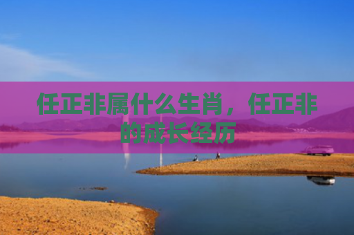 任正非属什么生肖，任正非的成长经历