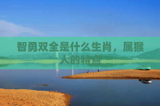 智勇双全是什么生肖，属猴人的特点