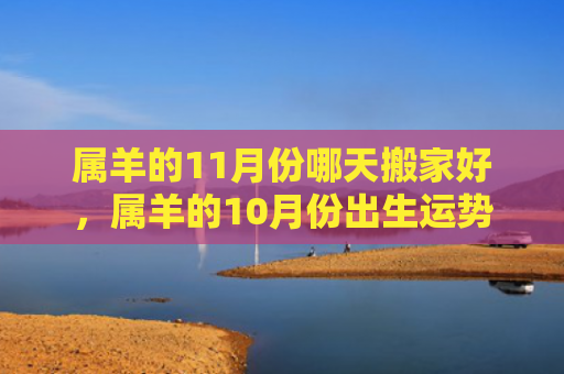 属羊的11月份哪天搬家好，属羊的10月份出生运势