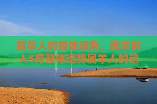 属羊人的整体运势，属羊的人5月整体运势属羊人的运势，1