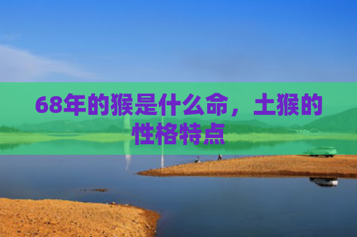 68年的猴是什么命，土猴的性格特点