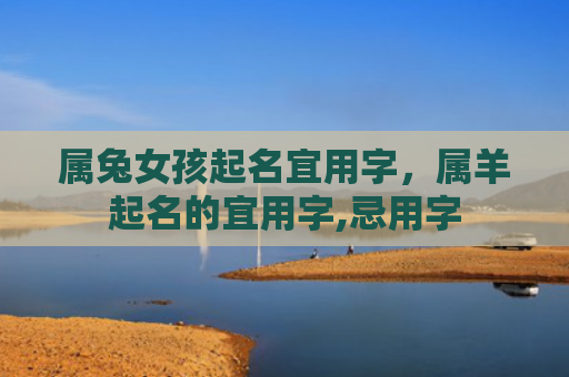 属兔女孩起名宜用字，属羊起名的宜用字,忌用字