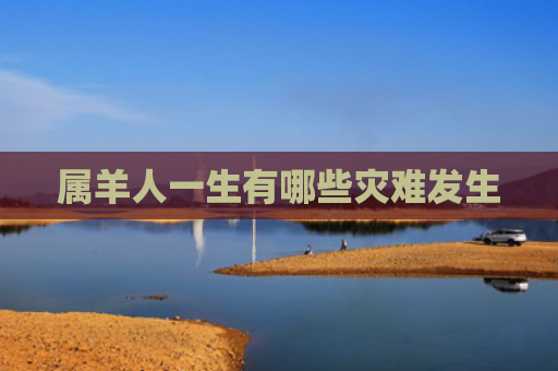 属羊人一生有哪些灾难发生