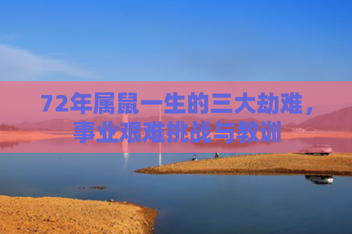 72年属鼠一生的三大劫难，事业艰难挑战与教训