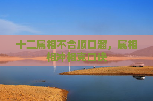 十二属相不合顺口溜，属相相冲相克口诀