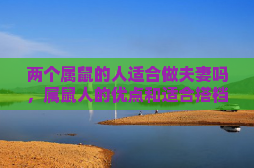 两个属鼠的人适合做夫妻吗，属鼠人的优点和适合搭档