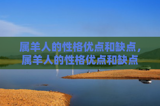 属羊人的性格优点和缺点，属羊人的性格优点和缺点
