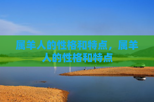 属羊人的性格和特点，属羊人的性格和特点
