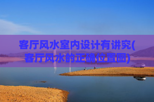 客厅风水室内设计有讲究(客厅风水的正确位置图)