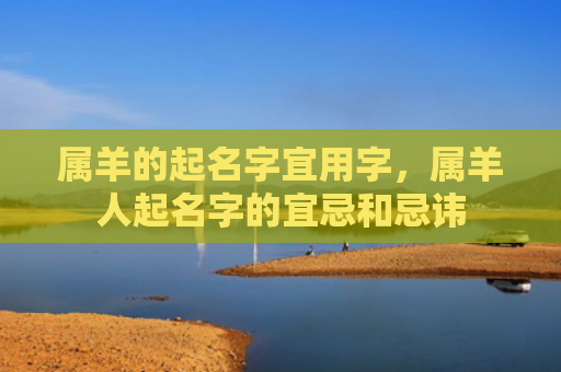 属羊的起名字宜用字，属羊人起名字的宜忌和忌讳