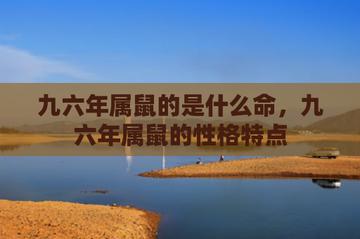 九六年属鼠的是什么命，九六年属鼠的性格特点