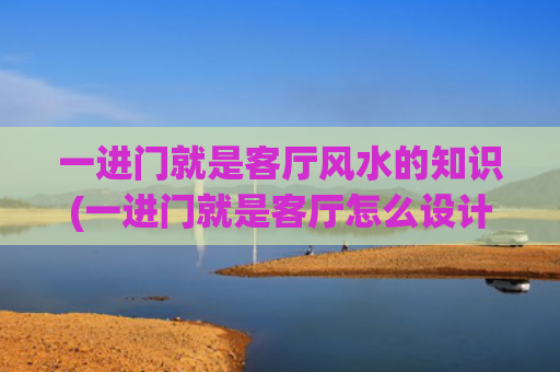 一进门就是客厅风水的知识(一进门就是客厅怎么设计隔断)